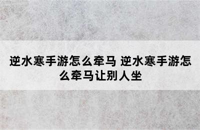 逆水寒手游怎么牵马 逆水寒手游怎么牵马让别人坐